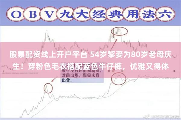 股票配资线上开户平台 54岁黎姿为80岁老母庆生！穿粉色毛衣搭配蓝色牛仔裤，优雅又得体