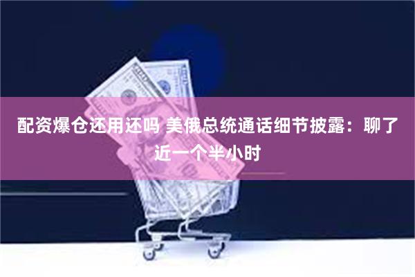 配资爆仓还用还吗 美俄总统通话细节披露：聊了近一个半小时