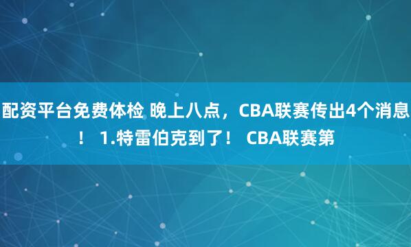 配资平台免费体检 晚上八点，CBA联赛传出4个消息！ 1.特雷伯克到了！ CBA联赛第