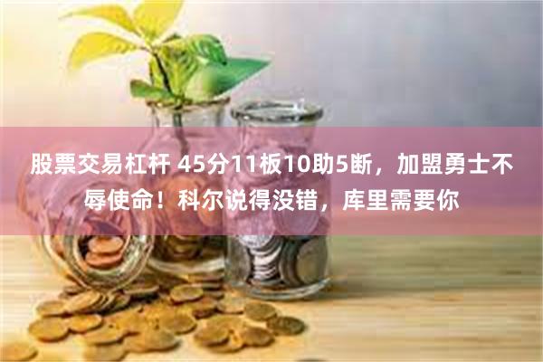 股票交易杠杆 45分11板10助5断，加盟勇士不辱使命！科尔说得没错，库里需要你