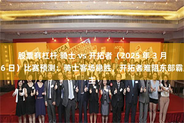 股票有杠杆 骑士 vs 开拓者（2025 年 3 月 26 日）比赛预测：骑士客场稳胜，开拓者难阻东部霸主
