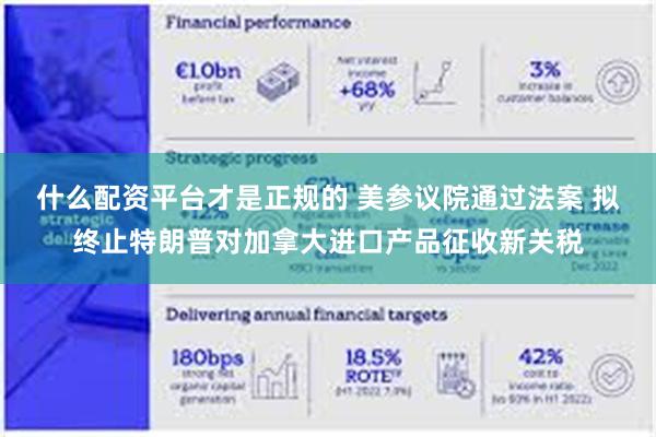 什么配资平台才是正规的 美参议院通过法案 拟终止特朗普对加拿大进口产品征收新关税
