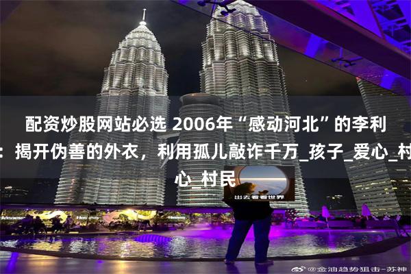 配资炒股网站必选 2006年“感动河北”的李利娟：揭开伪善的外衣，利用孤儿敲诈千万_孩子_爱心_村民