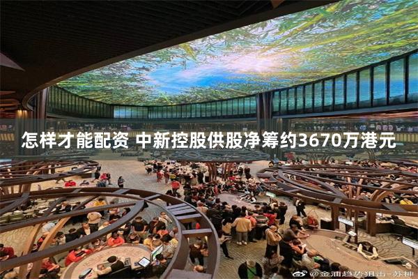 怎样才能配资 中新控股供股净筹约3670万港元