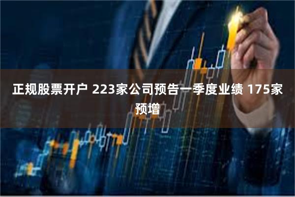 正规股票开户 223家公司预告一季度业绩 175家预增