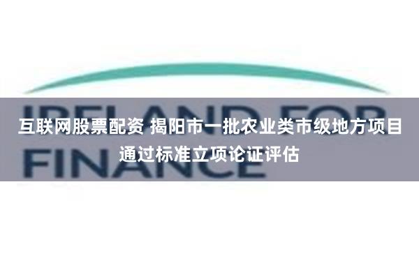 互联网股票配资 揭阳市一批农业类市级地方项目通过标准立项论证评估