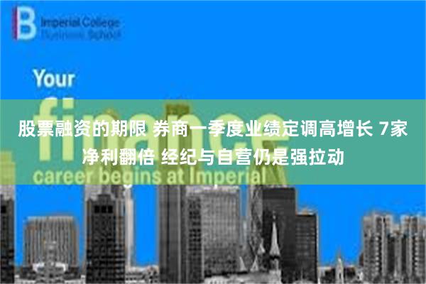 股票融资的期限 券商一季度业绩定调高增长 7家净利翻倍 经纪与自营仍是强拉动