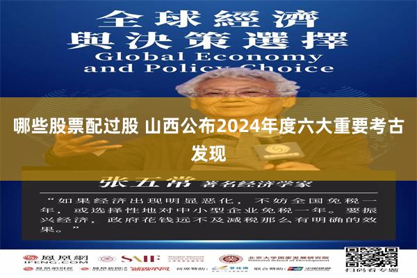 哪些股票配过股 山西公布2024年度六大重要考古发现