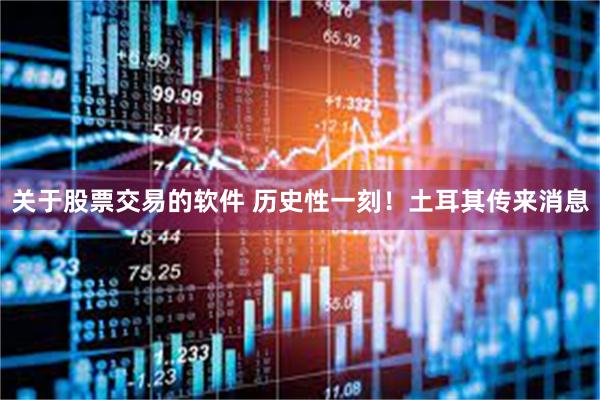 关于股票交易的软件 历史性一刻！土耳其传来消息