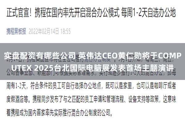 实盘配资有哪些公司 英伟达CEO黄仁勋将于COMPUTEX 2025台北国际电脑展发表首场主题演讲