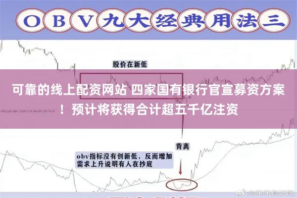可靠的线上配资网站 四家国有银行官宣募资方案！预计将获得合计超五千亿注资