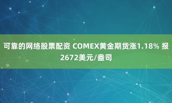 可靠的网络股票配资 COMEX黄金期货涨1.18% 报2672美元/盎司