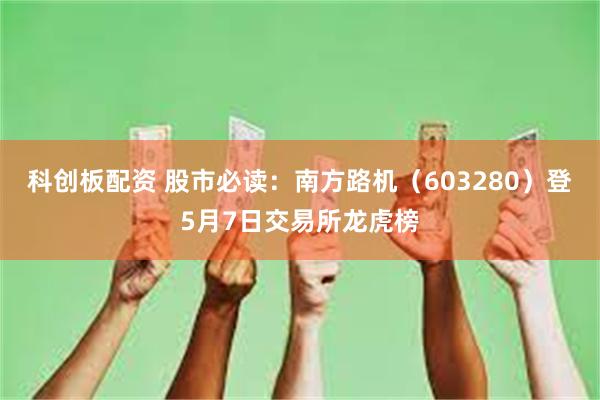 科创板配资 股市必读：南方路机（603280）登5月7日交易所龙虎榜