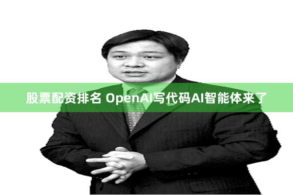 股票配资排名 OpenAI写代码AI智能体来了