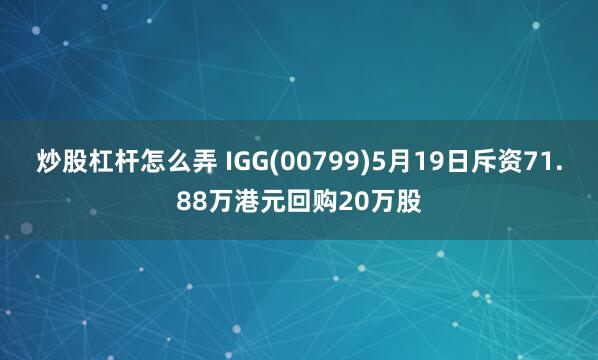 炒股杠杆怎么弄 IGG(00799)5月19日斥资71.88万港元回购20万股