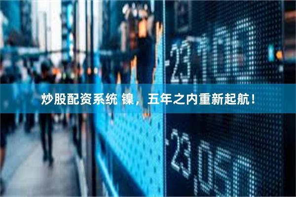 炒股配资系统 镍，五年之内重新起航！