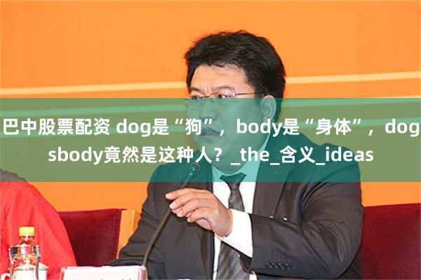 巴中股票配资 dog是“狗”，body是“身体”，dogsbody竟然是这种人？_the_含义_ideas