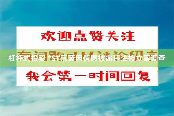 杠杆式投资 *ST京蓝因信息披露违法被立案调查