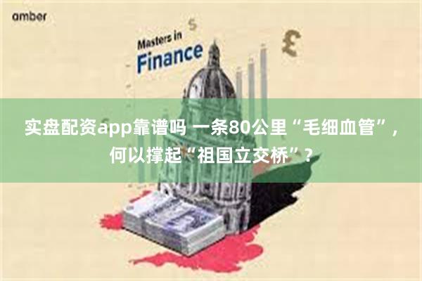 实盘配资app靠谱吗 一条80公里“毛细血管”，何以撑起“祖国立交桥”？