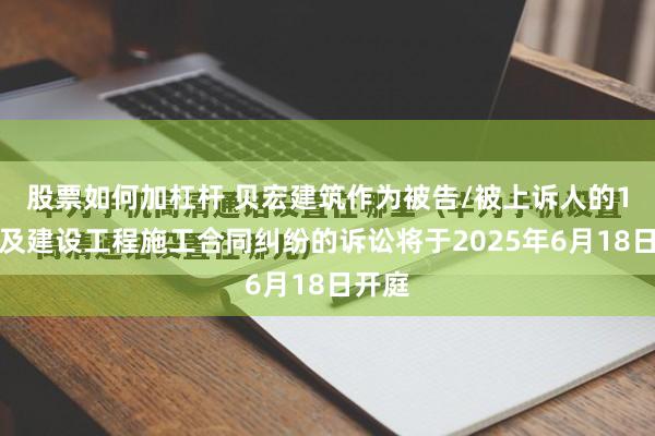 股票如何加杠杆 贝宏建筑作为被告/被上诉人的1起涉及建设工程施工合同纠纷的诉讼将于2025年6月18日开庭