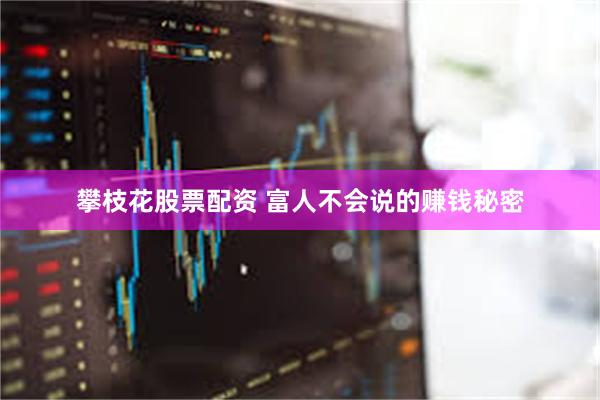 攀枝花股票配资 富人不会说的赚钱秘密