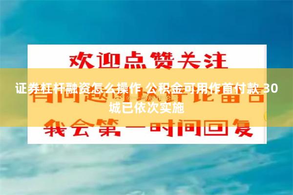 证券杠杆融资怎么操作 公积金可用作首付款 30城已依次实施