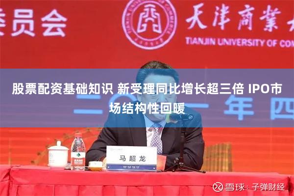 股票配资基础知识 新受理同比增长超三倍 IPO市场结构性回暖
