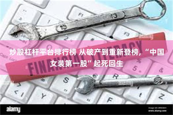 炒股杠杆平台排行榜 从破产到重新登榜, “中国女装第一股”起死回生