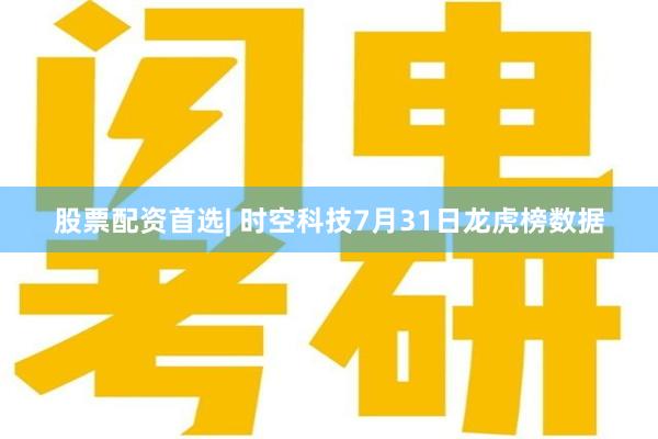 股票配资首选| 时空科技7月31日龙虎榜数据