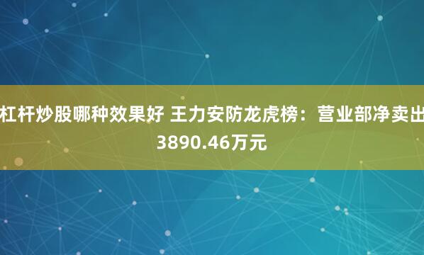 杠杆炒股哪种效果好 王力安防龙虎榜：营业部净卖出3890.46万元