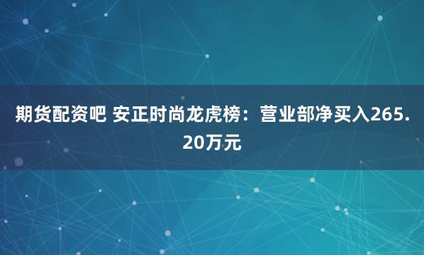 期货配资吧 安正时尚龙虎榜：营业部净买入265.20万元