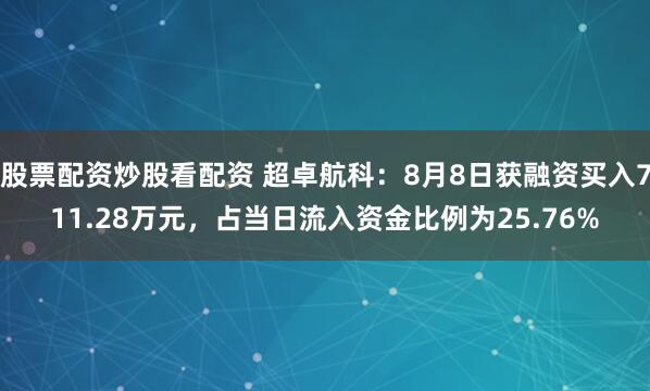 股票配资炒股看配资 超卓航科：8月8日获融资买入711.28万元，占当日流入资金比例为25.76%