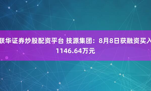 联华证券炒股配资平台 技源集团：8月8日获融资买入1146.64万元