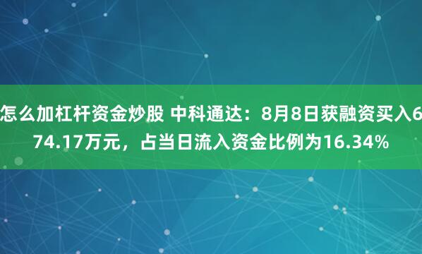 怎么加杠杆资金炒股 中科通达：8月8日获融资买入674.17万元，占当日流入资金比例为16.34%
