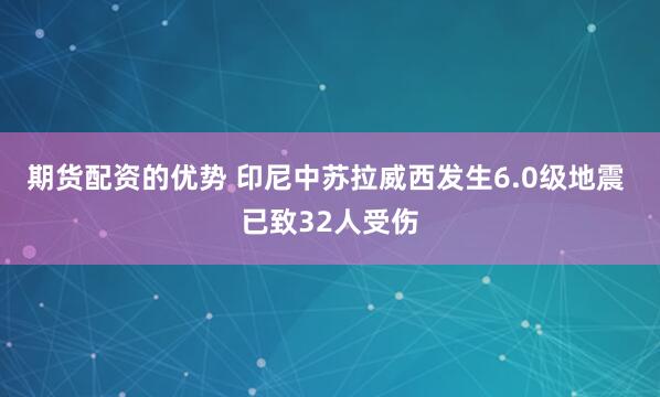 期货配资的优势 印尼中苏拉威西发生6.0级地震 已致32人受伤