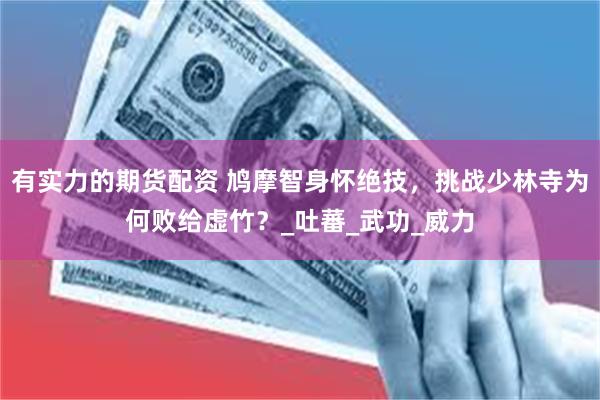 有实力的期货配资 鸠摩智身怀绝技，挑战少林寺为何败给虚竹？_吐蕃_武功_威力