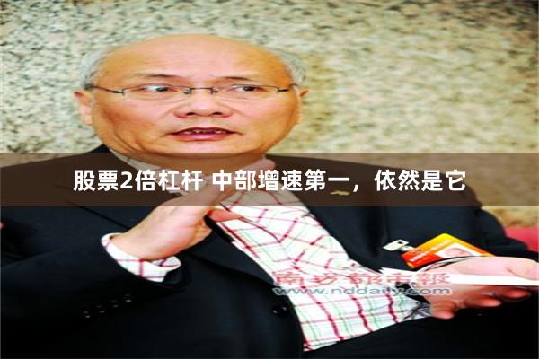 股票2倍杠杆 中部增速第一，依然是它