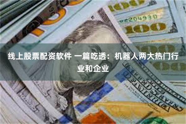线上股票配资软件 一篇吃透：机器人两大热门行业和企业