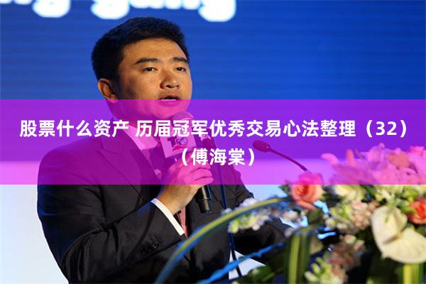 股票什么资产 历届冠军优秀交易心法整理（32）（傅海棠）