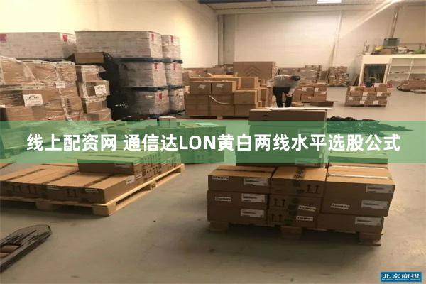 线上配资网 通信达LON黄白两线水平选股公式