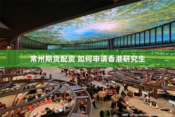 常州期货配资 如何申请香港研究生