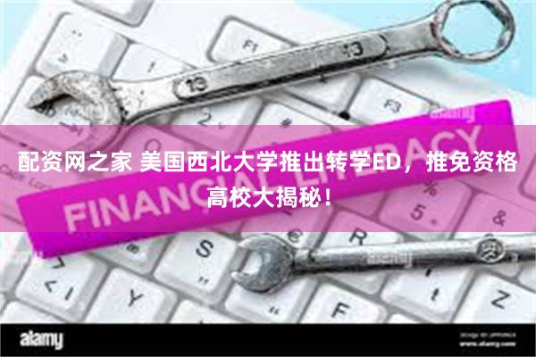 配资网之家 美国西北大学推出转学ED，推免资格高校大揭秘！